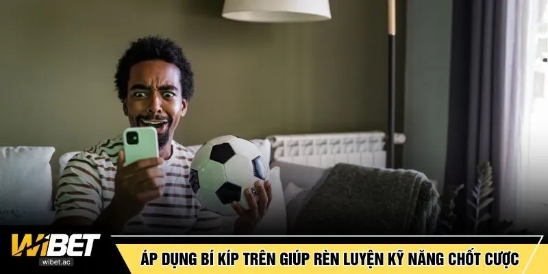 Áp dụng những bí kíp trên giúp rèn luyện kỹ năng chốt cược