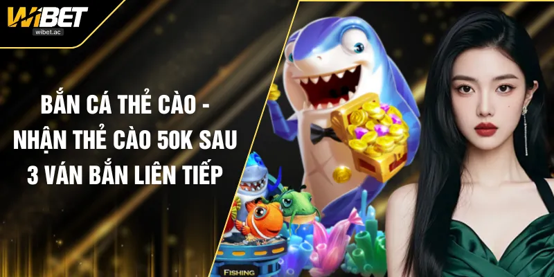 Bắn Cá Thẻ Cào - Nhận Thẻ Cào 50K Sau 3 Ván Bắn Liên Tiếp