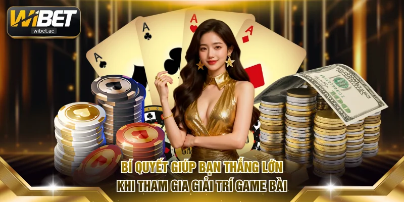 Bí quyết giúp bạn thắng lớn khi tham gia giải trí game bài