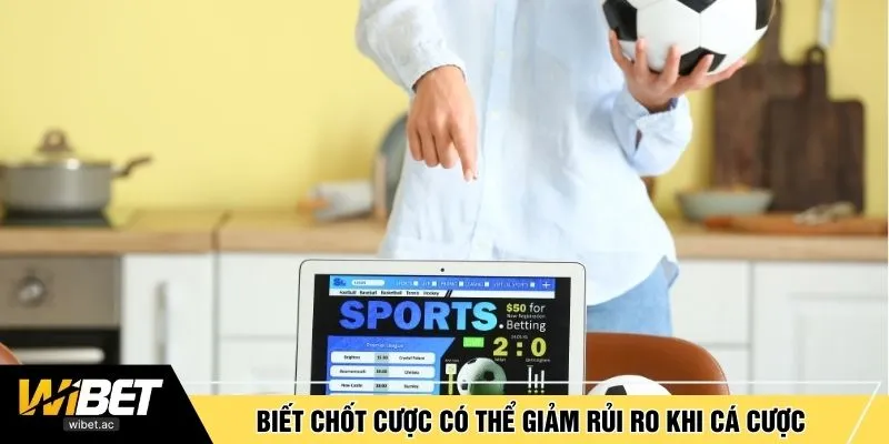 Biết chốt cược có thể giảm rủi ro khi cá cược