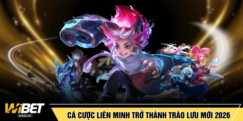 Cá cược Liên Minh trở thành trào lưu mới 2026