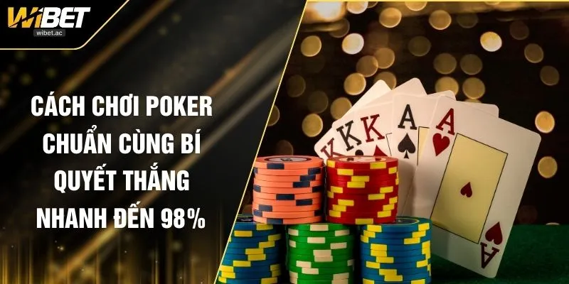 Cách Chơi Poker Chuẩn Cùng Bí Quyết Thắng Nhanh Đến 98%