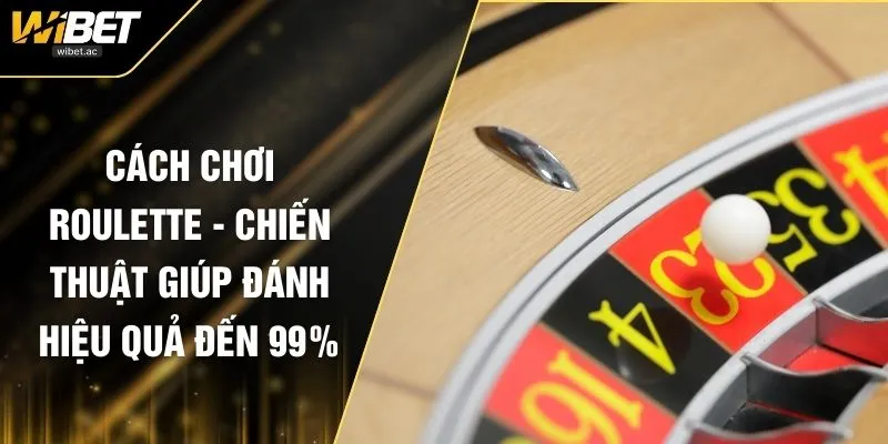 Cách Chơi Roulette - Chiến Thuật Giúp Đánh Hiệu Quả Đến 99%