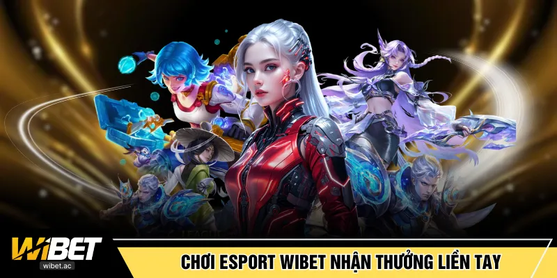Chơi Esport WIBET nhận thưởng liền tay không chờ đợi