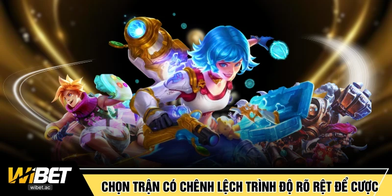 Chọn trận có chênh lệch trình độ rõ rệt để cược