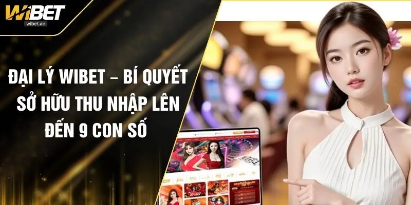 Đại Lý WIBET – Bí Quyết Sở Hữu Thu Nhập Lên Đến 9 Con Số 