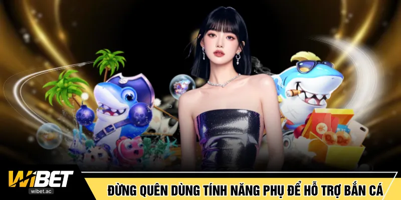 Đừng quên dùng tính năng phụ để hỗ trợ bắn cá