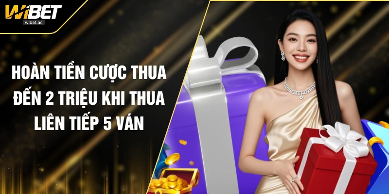 Hoàn Tiền Cược Thua Đến 2 Triệu Khi Thua Liên Tiếp 5 Ván