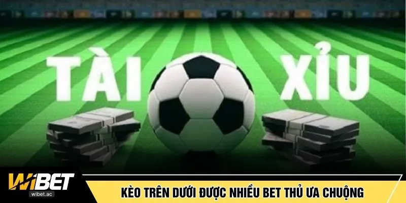 Kèo Trên Dưới được nhiều bet thủ ưa chuộng
