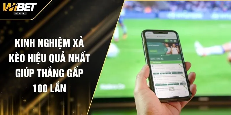 Kinh Nghiệm Xả Kèo Hiệu Quả Nhất Giúp Thắng Gấp 100 Lần