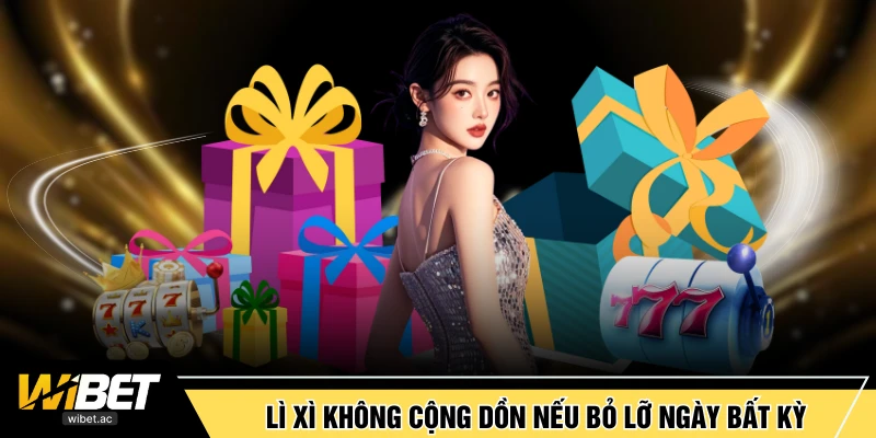 Lì xì không cộng dồn nếu bỏ lỡ ngày bất kỳ