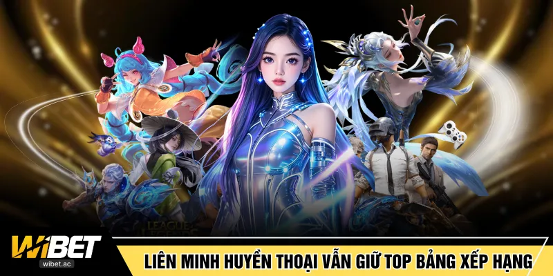 Liên Minh Huyền Thoại vẫn giữ top bảng xếp hạng