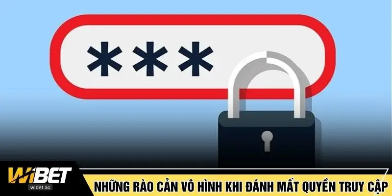 Những rào cản vô hình khi đánh mất quyền truy cập
