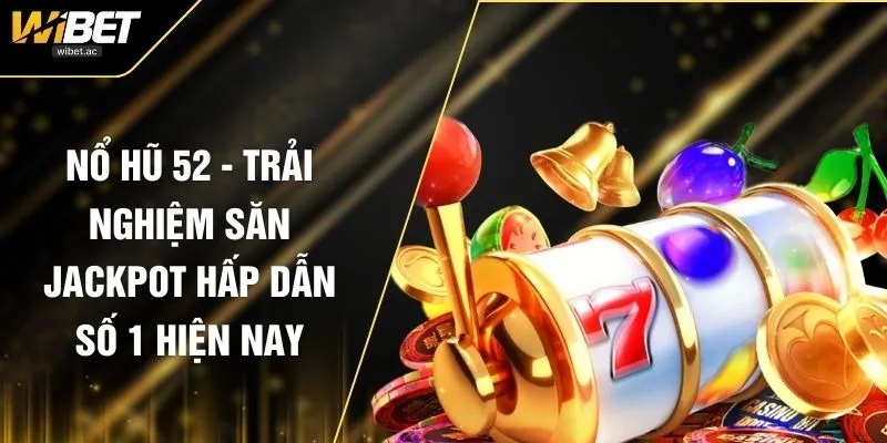 Nổ Hũ 52 - Trải Nghiệm Săn Jackpot Hấp Dẫn Số 1 Hiện Nay