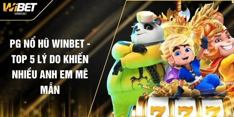 PG Nổ Hũ WINBET - Top 3 Lý Do Khiến Nhiều Anh Em Mê Mẫn