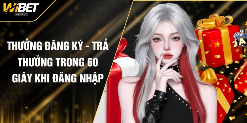 Thưởng Đăng Ký - Trả Thưởng Trong 60 Giây Khi Đăng Nhập