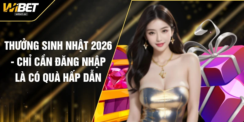 Thưởng Sinh Nhật 2026 - Chỉ Cần Đăng Nhập Là Có Quà Hấp Dẫn